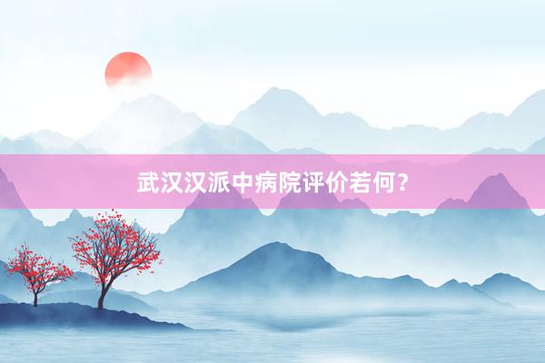 武汉汉派中病院评价若何？