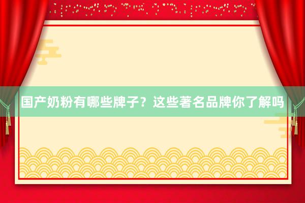 国产奶粉有哪些牌子？这些著名品牌你了解吗